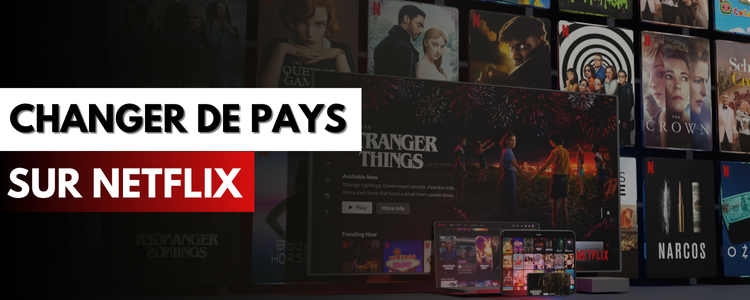 Changer de pays sur Netflix : pourquoi et comment ?